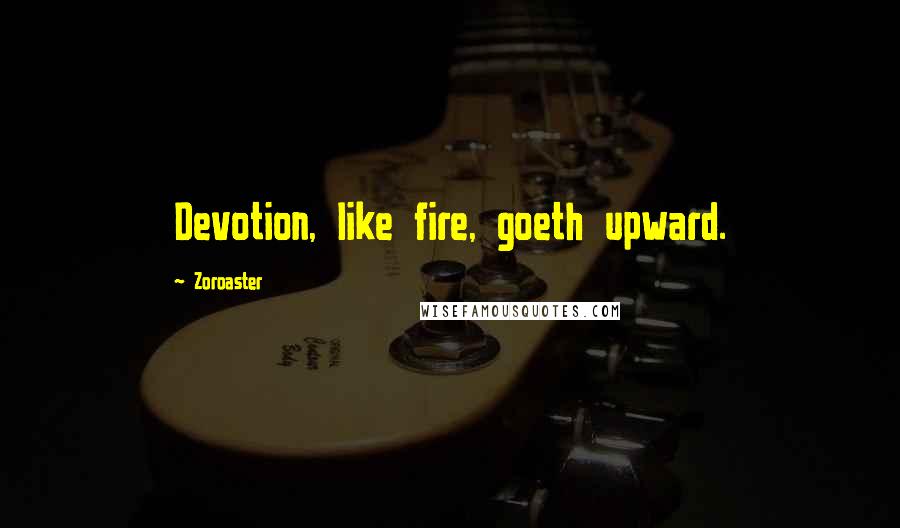 Zoroaster Quotes: Devotion, like fire, goeth upward.