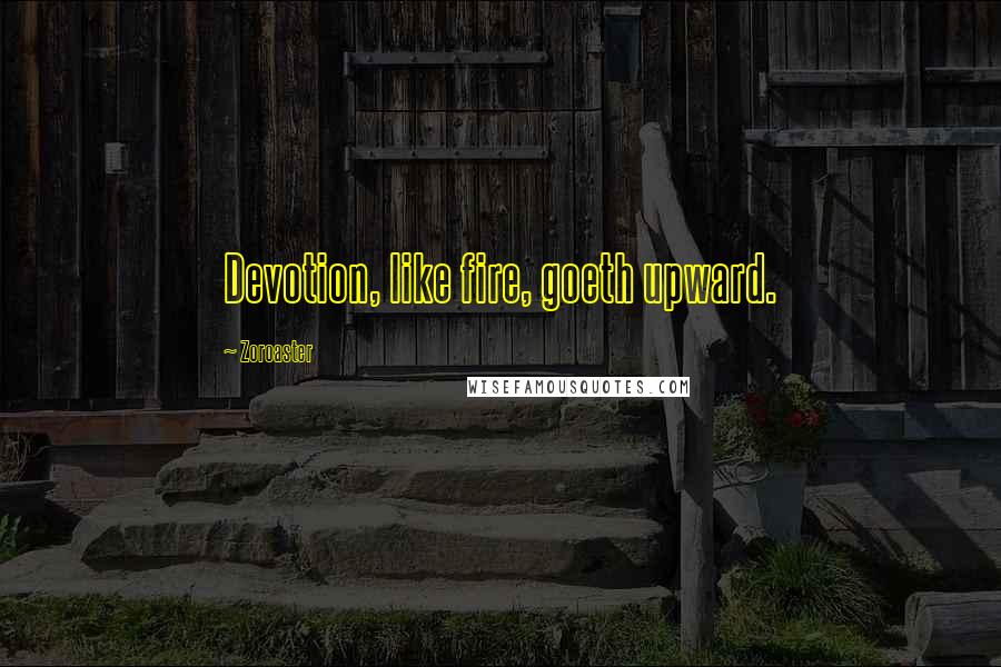 Zoroaster Quotes: Devotion, like fire, goeth upward.