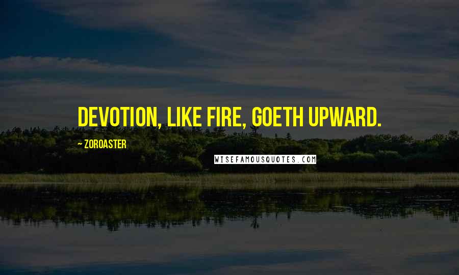 Zoroaster Quotes: Devotion, like fire, goeth upward.