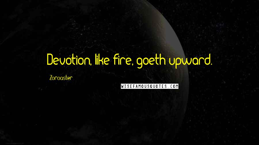 Zoroaster Quotes: Devotion, like fire, goeth upward.