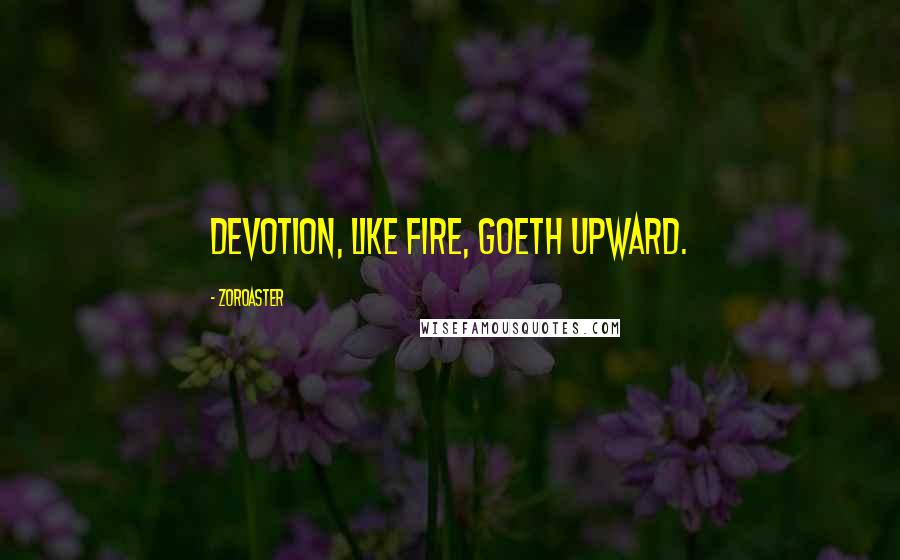 Zoroaster Quotes: Devotion, like fire, goeth upward.