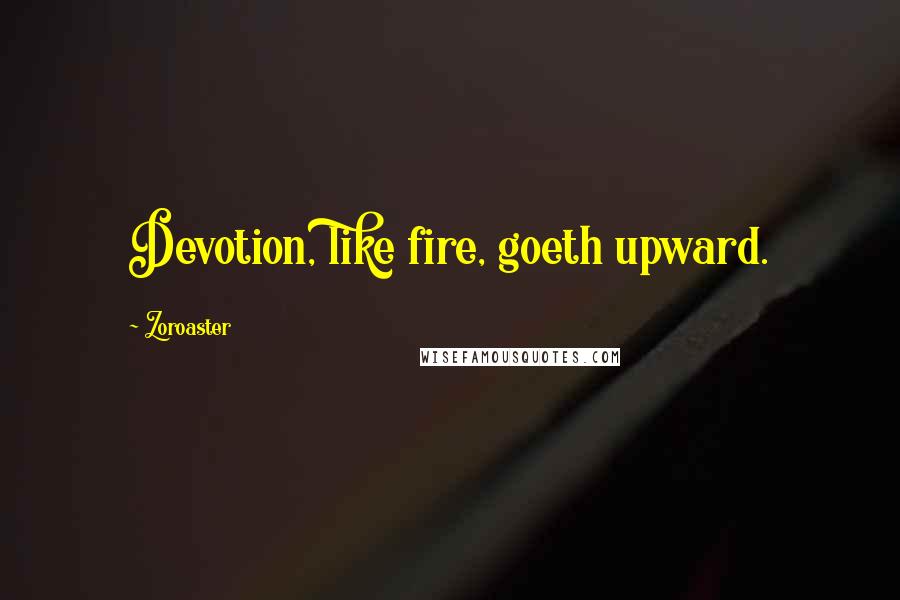 Zoroaster Quotes: Devotion, like fire, goeth upward.