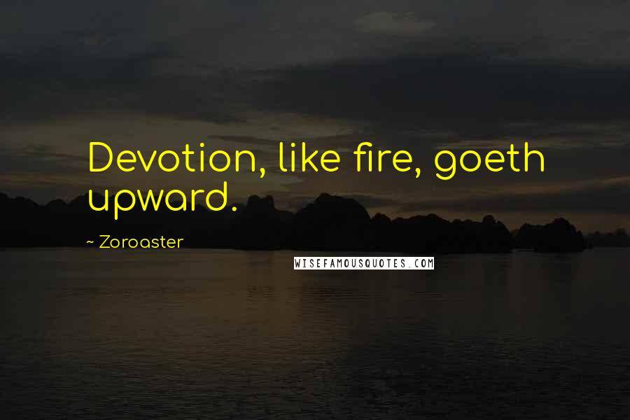 Zoroaster Quotes: Devotion, like fire, goeth upward.