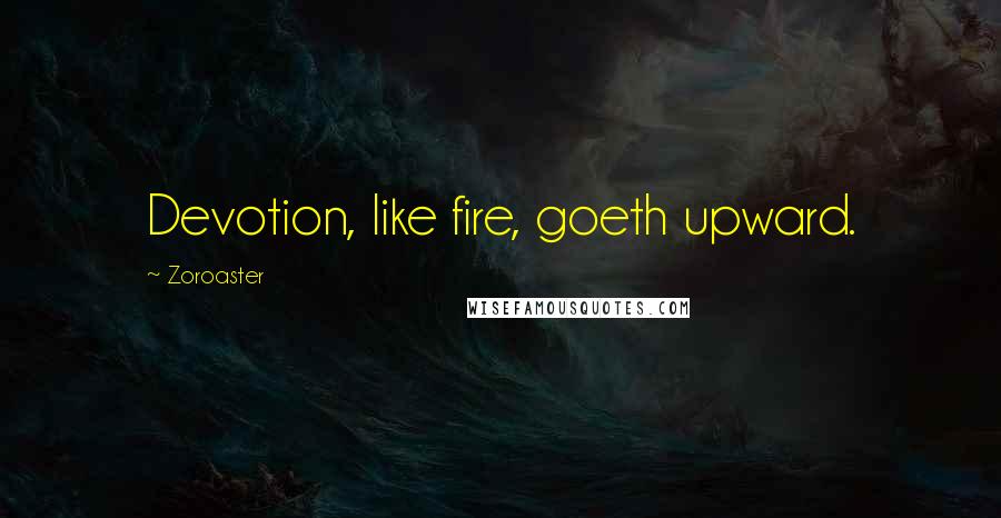 Zoroaster Quotes: Devotion, like fire, goeth upward.