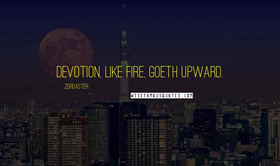 Zoroaster Quotes: Devotion, like fire, goeth upward.