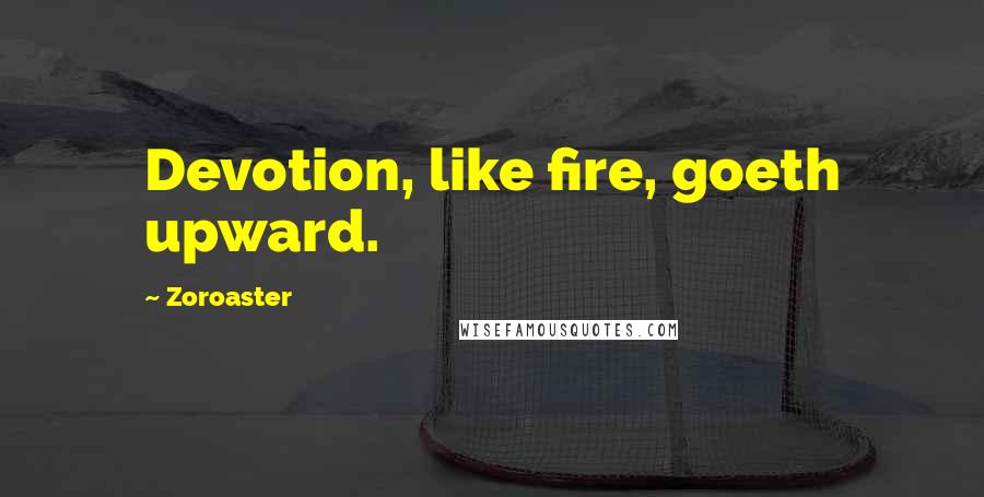 Zoroaster Quotes: Devotion, like fire, goeth upward.