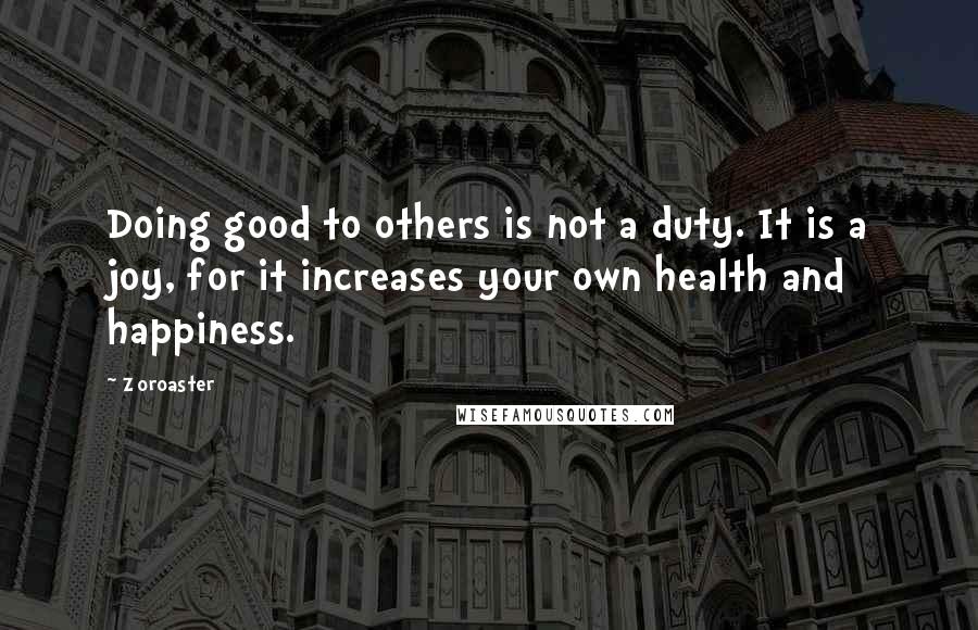 Zoroaster Quotes: Doing good to others is not a duty. It is a joy, for it increases your own health and happiness.