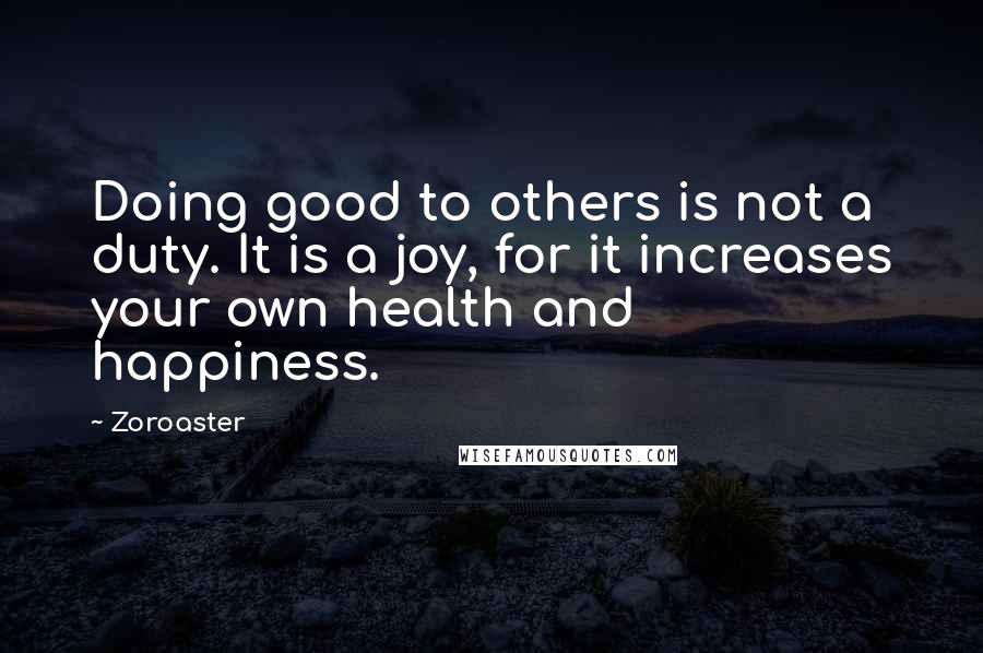 Zoroaster Quotes: Doing good to others is not a duty. It is a joy, for it increases your own health and happiness.