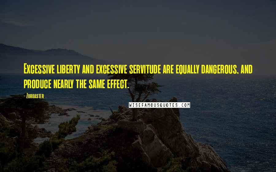 Zoroaster Quotes: Excessive liberty and excessive servitude are equally dangerous, and produce nearly the same effect.