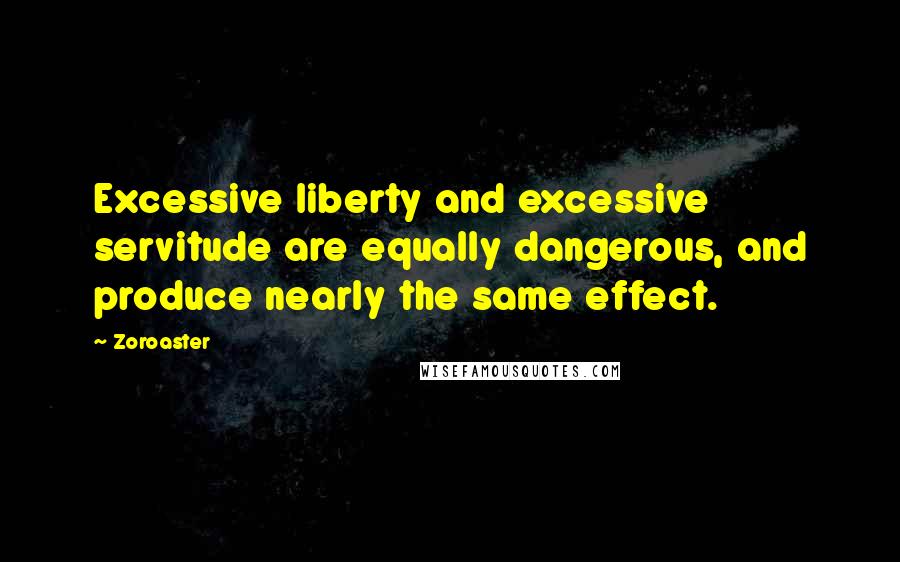 Zoroaster Quotes: Excessive liberty and excessive servitude are equally dangerous, and produce nearly the same effect.