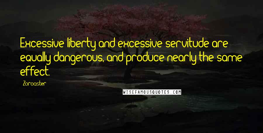 Zoroaster Quotes: Excessive liberty and excessive servitude are equally dangerous, and produce nearly the same effect.