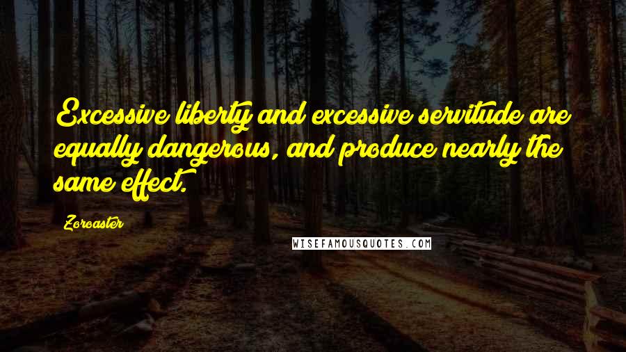 Zoroaster Quotes: Excessive liberty and excessive servitude are equally dangerous, and produce nearly the same effect.