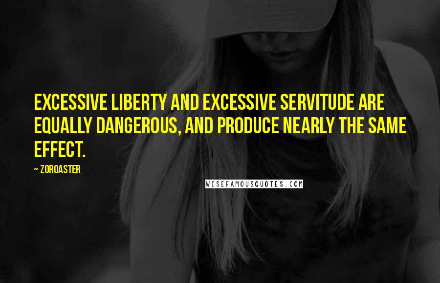 Zoroaster Quotes: Excessive liberty and excessive servitude are equally dangerous, and produce nearly the same effect.