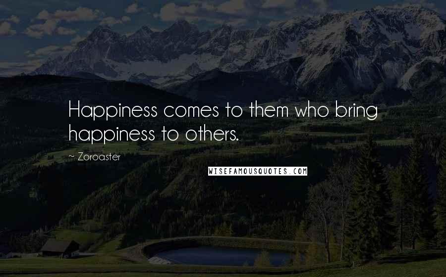 Zoroaster Quotes: Happiness comes to them who bring happiness to others.