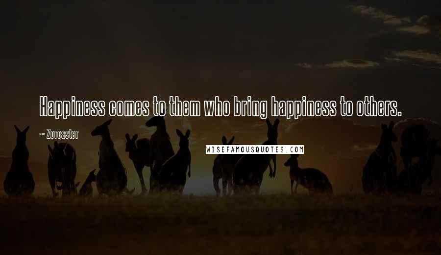 Zoroaster Quotes: Happiness comes to them who bring happiness to others.