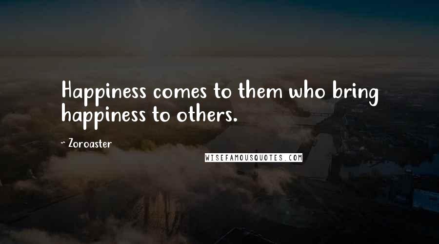 Zoroaster Quotes: Happiness comes to them who bring happiness to others.