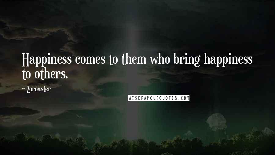 Zoroaster Quotes: Happiness comes to them who bring happiness to others.