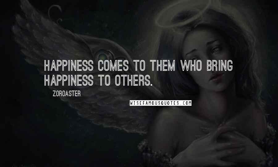 Zoroaster Quotes: Happiness comes to them who bring happiness to others.