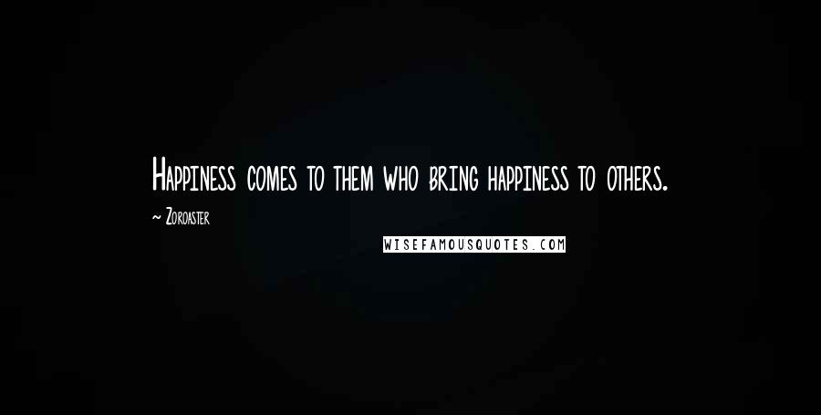 Zoroaster Quotes: Happiness comes to them who bring happiness to others.