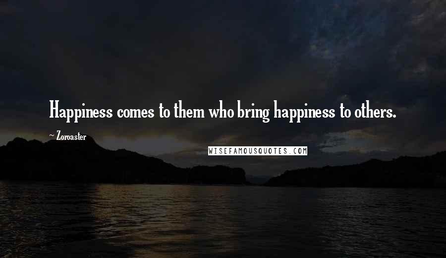 Zoroaster Quotes: Happiness comes to them who bring happiness to others.