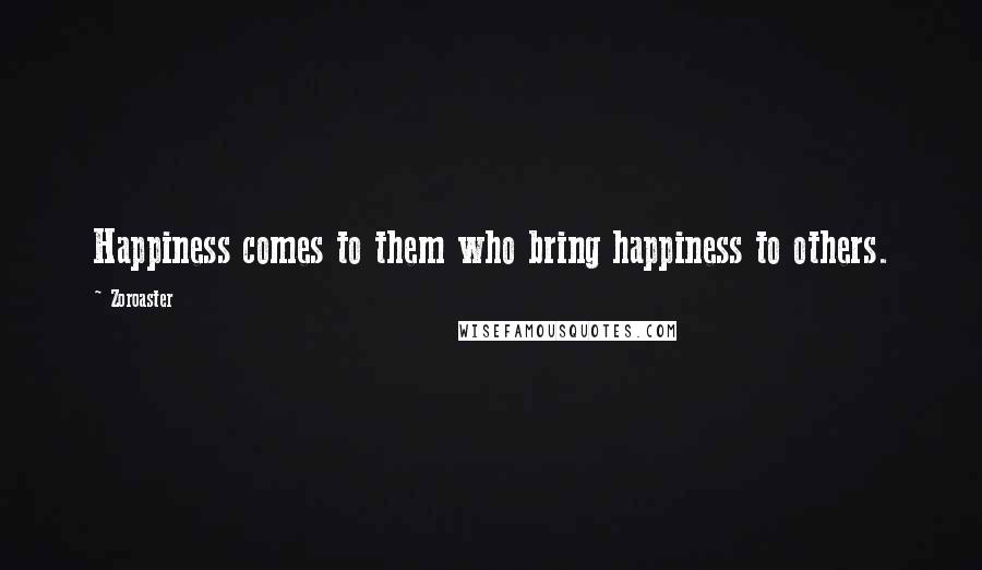 Zoroaster Quotes: Happiness comes to them who bring happiness to others.