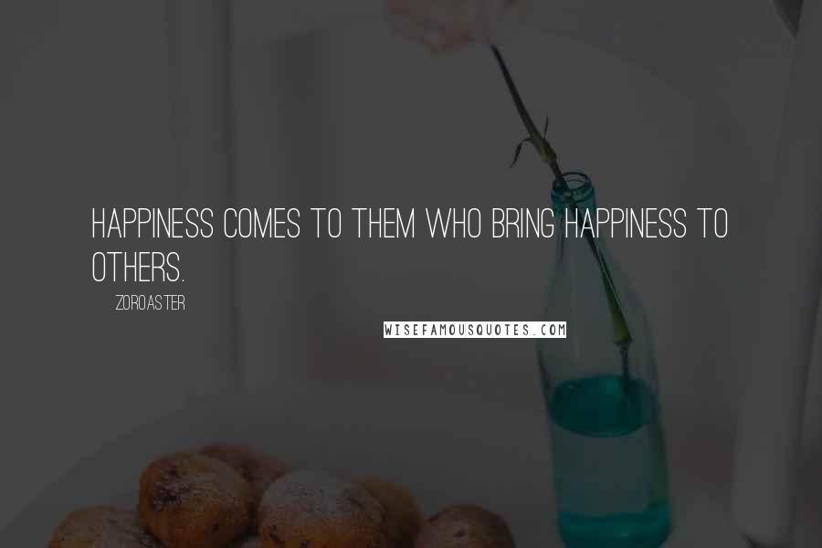 Zoroaster Quotes: Happiness comes to them who bring happiness to others.