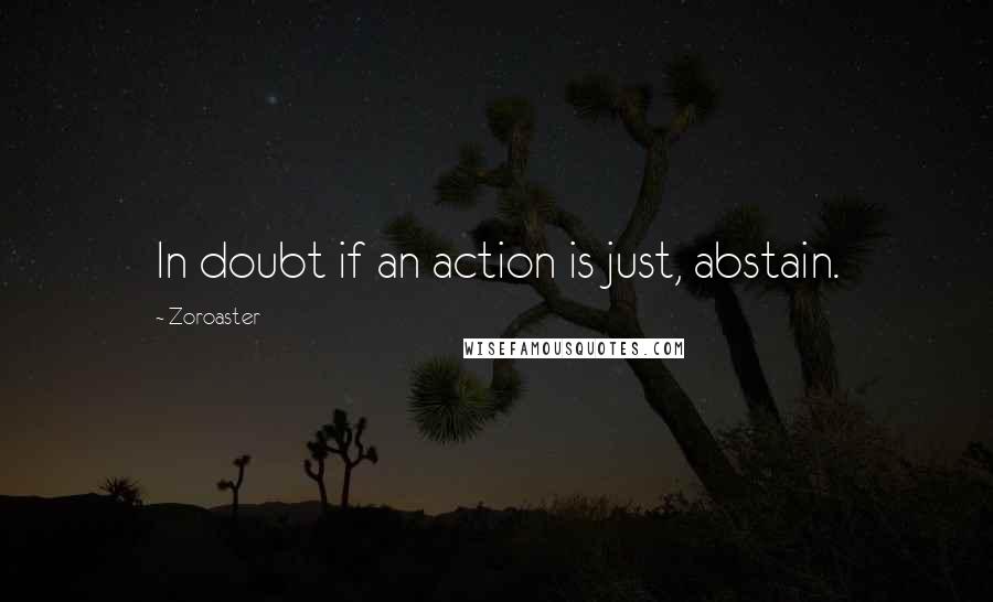 Zoroaster Quotes: In doubt if an action is just, abstain.