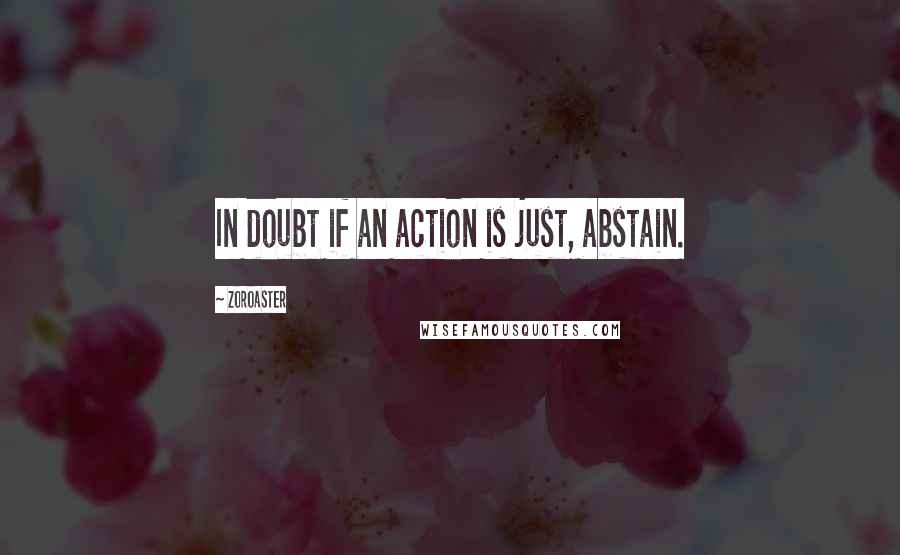 Zoroaster Quotes: In doubt if an action is just, abstain.
