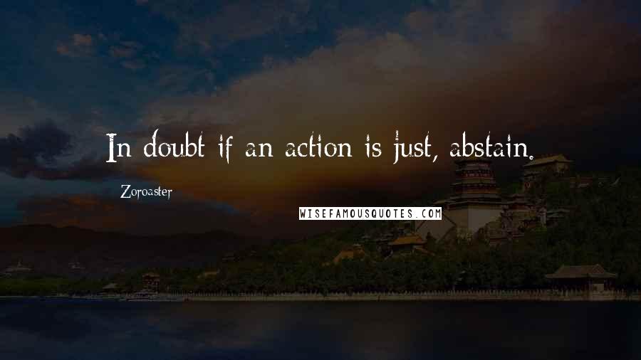 Zoroaster Quotes: In doubt if an action is just, abstain.