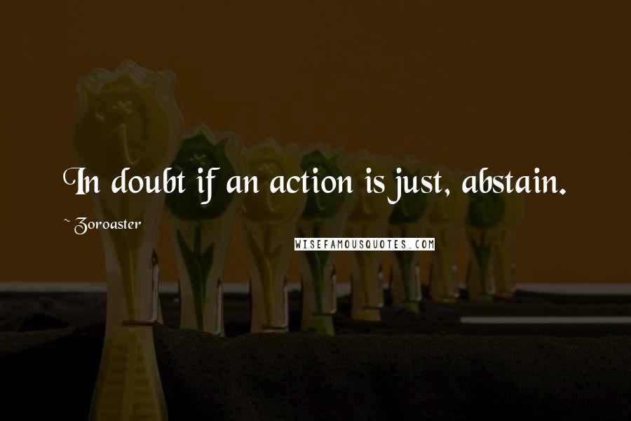 Zoroaster Quotes: In doubt if an action is just, abstain.