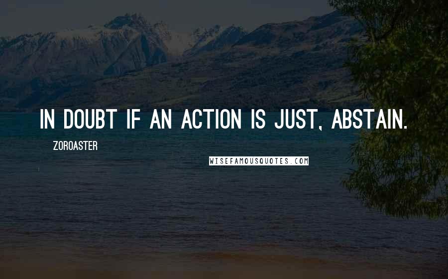 Zoroaster Quotes: In doubt if an action is just, abstain.