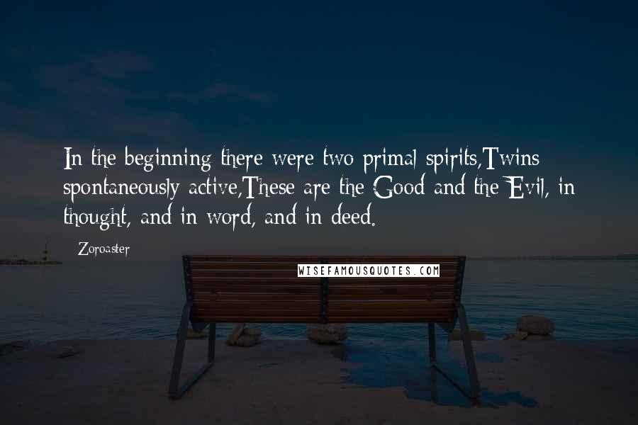 Zoroaster Quotes: In the beginning there were two primal spirits,Twins spontaneously active,These are the Good and the Evil, in thought, and in word, and in deed.