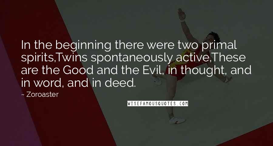 Zoroaster Quotes: In the beginning there were two primal spirits,Twins spontaneously active,These are the Good and the Evil, in thought, and in word, and in deed.