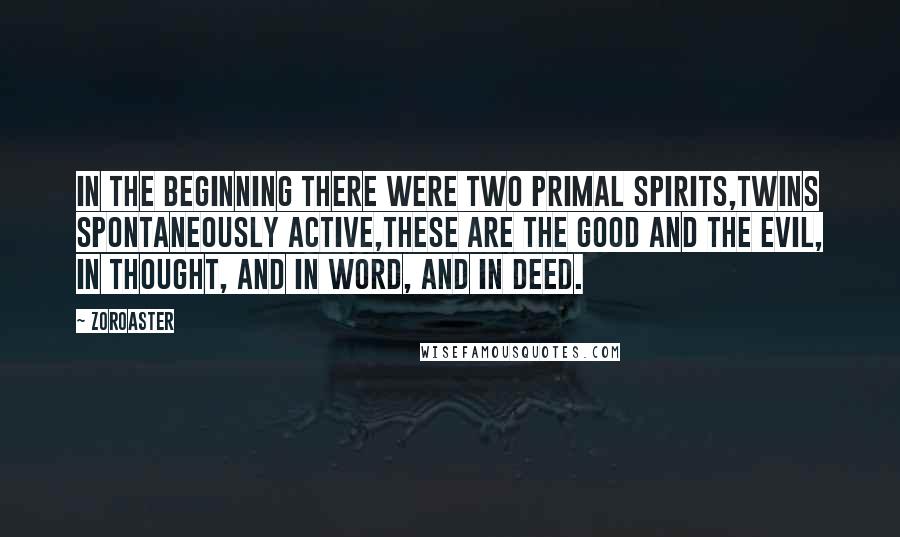 Zoroaster Quotes: In the beginning there were two primal spirits,Twins spontaneously active,These are the Good and the Evil, in thought, and in word, and in deed.