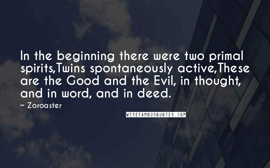 Zoroaster Quotes: In the beginning there were two primal spirits,Twins spontaneously active,These are the Good and the Evil, in thought, and in word, and in deed.