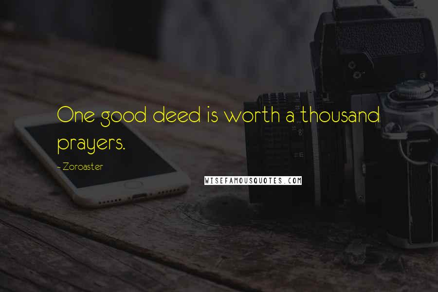 Zoroaster Quotes: One good deed is worth a thousand prayers.