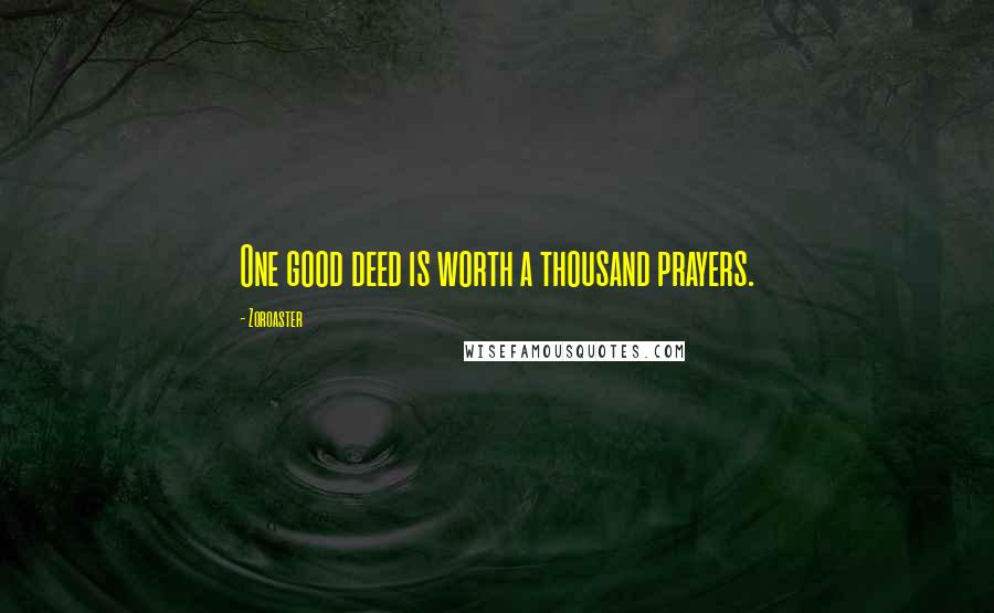 Zoroaster Quotes: One good deed is worth a thousand prayers.
