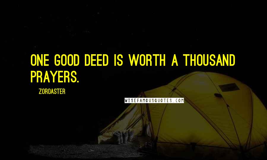 Zoroaster Quotes: One good deed is worth a thousand prayers.