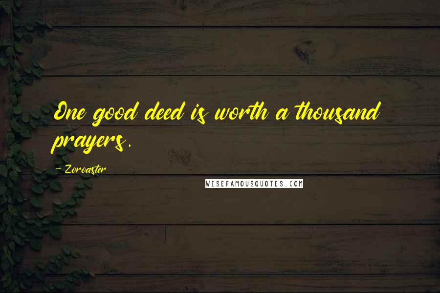 Zoroaster Quotes: One good deed is worth a thousand prayers.