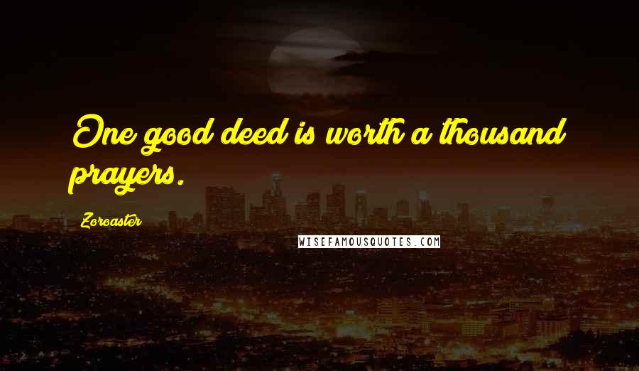 Zoroaster Quotes: One good deed is worth a thousand prayers.
