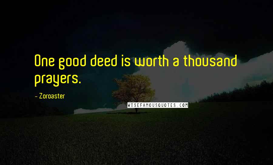 Zoroaster Quotes: One good deed is worth a thousand prayers.