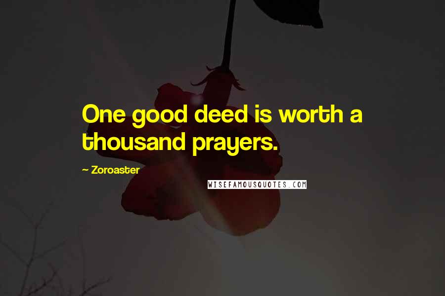 Zoroaster Quotes: One good deed is worth a thousand prayers.