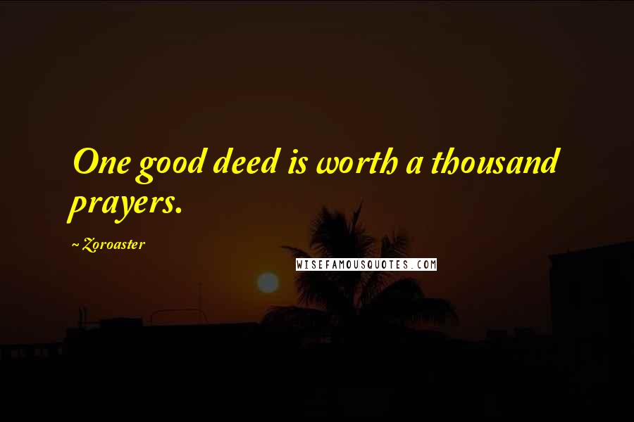 Zoroaster Quotes: One good deed is worth a thousand prayers.