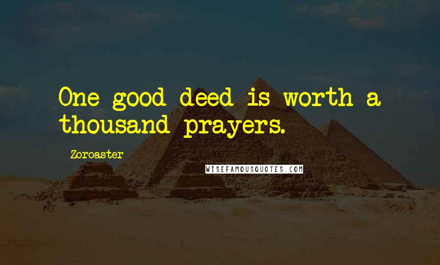 Zoroaster Quotes: One good deed is worth a thousand prayers.