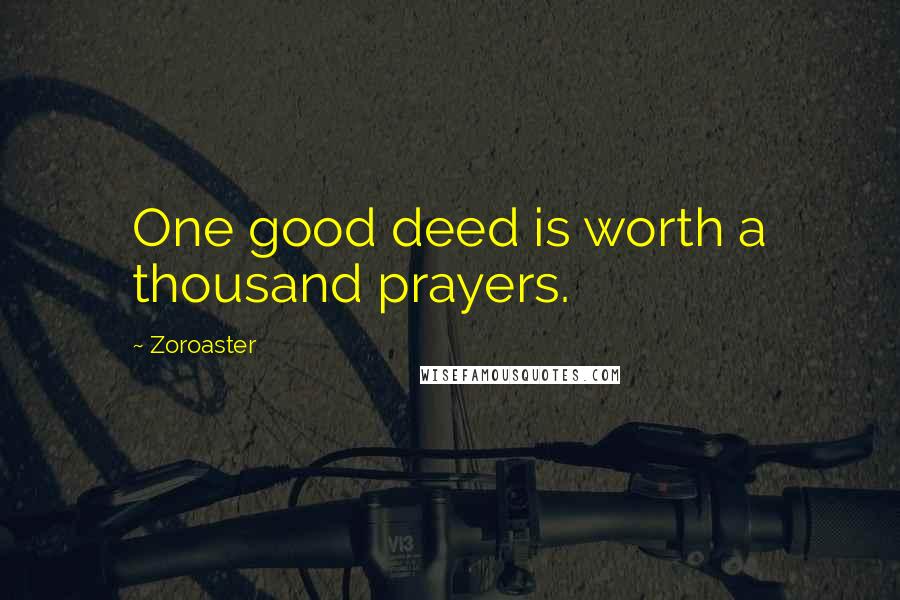 Zoroaster Quotes: One good deed is worth a thousand prayers.