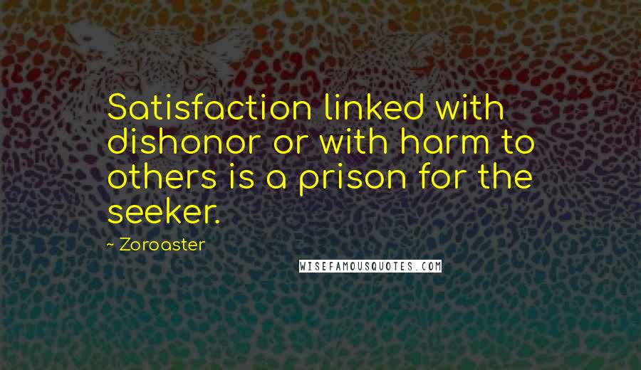 Zoroaster Quotes: Satisfaction linked with dishonor or with harm to others is a prison for the seeker.