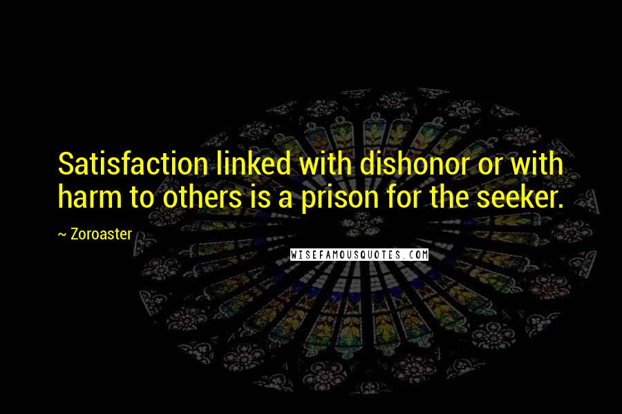 Zoroaster Quotes: Satisfaction linked with dishonor or with harm to others is a prison for the seeker.