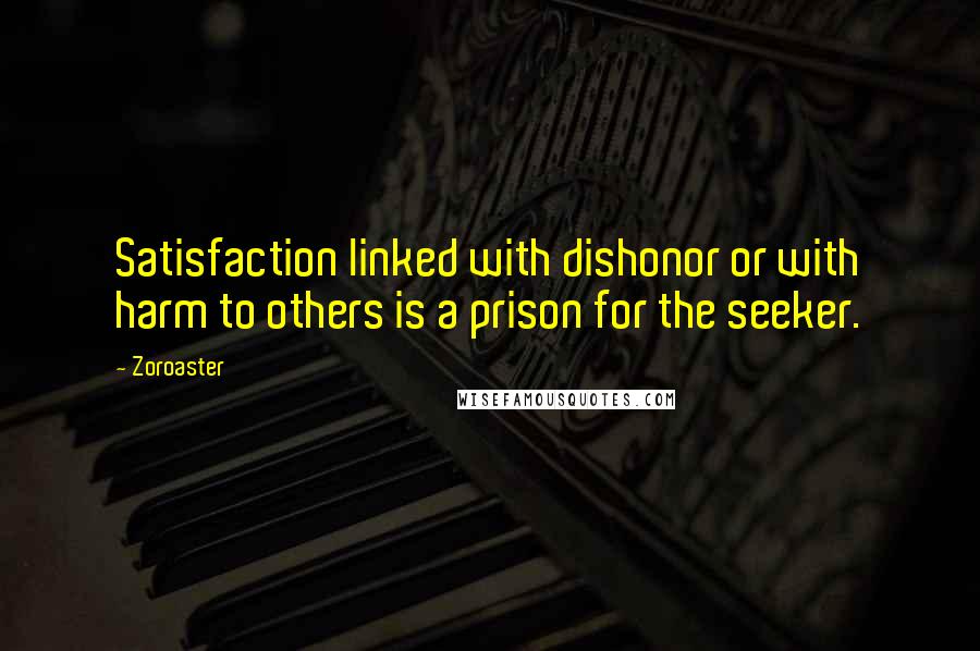 Zoroaster Quotes: Satisfaction linked with dishonor or with harm to others is a prison for the seeker.