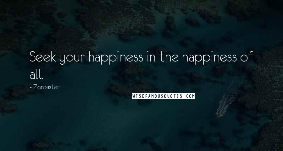 Zoroaster Quotes: Seek your happiness in the happiness of all.