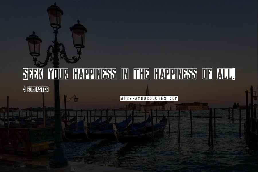Zoroaster Quotes: Seek your happiness in the happiness of all.